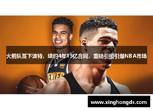 火箭队签下波特，续约4年13亿合同，重磅引援引爆NBA市场